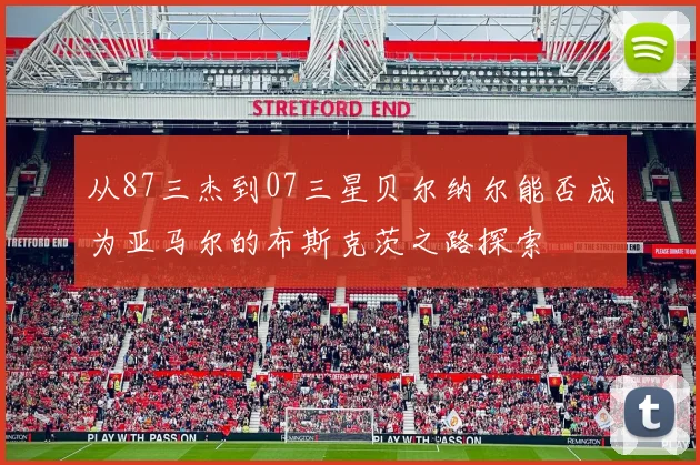 从87三杰到07三星贝尔纳尔能否成为亚马尔的布斯克茨之路探索