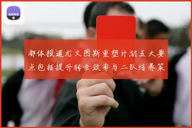 都体报道尤文图斯重塑计划五大要点包括提升转会效率与二队培养策略