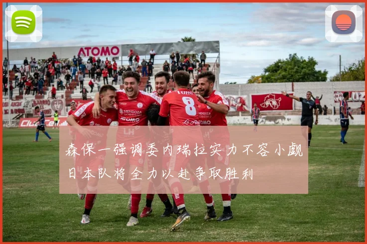 森保一强调委内瑞拉实力不容小觑日本队将全力以赴争取胜利