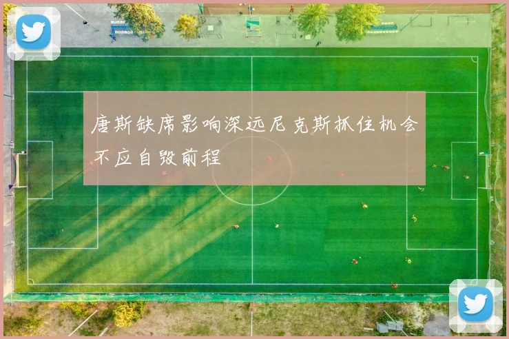 唐斯缺席影响深远尼克斯抓住机会不应自毁前程