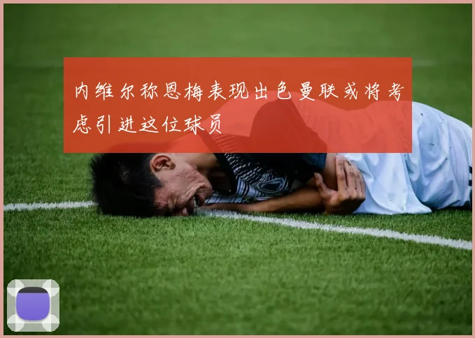 内维尔称恩梅表现出色曼联或将考虑引进这位球员