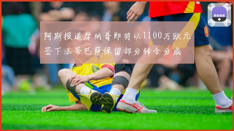 阿斯报道摩纳哥即将以1100万欧元签下法蒂巴萨保留部分转会分成