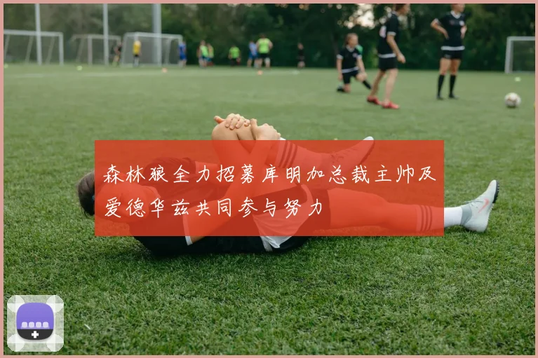 森林狼全力招募库明加总裁主帅及爱德华兹共同参与努力