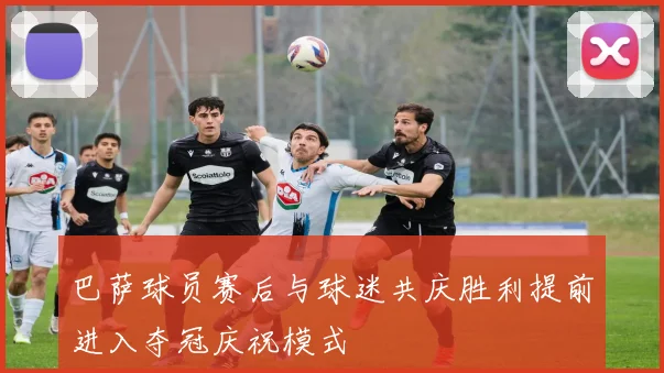 巴萨球员赛后与球迷共庆胜利提前进入夺冠庆祝模式