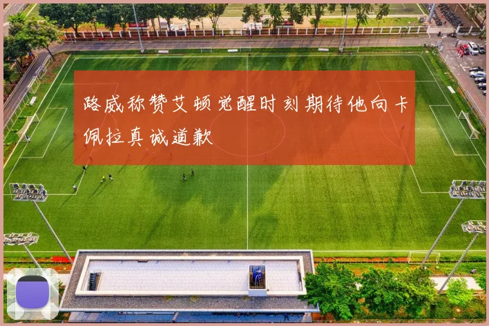 路威称赞艾顿觉醒时刻期待他向卡佩拉真诚道歉