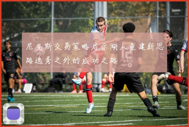 尼克斯交易策略启示湖人重建新思路选秀之外的成功之路